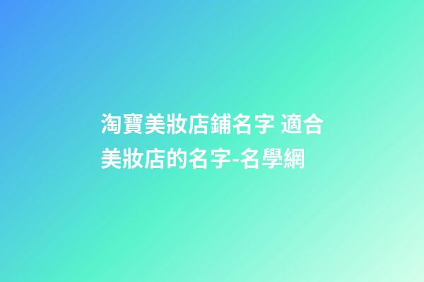 淘寶美妝店鋪名字 適合美妝店的名字-名學網